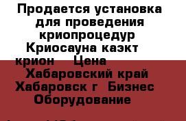 Продается установка для проведения криопроцедур “Криосауна каэкт-01 крион“ › Цена ­ 200 000 - Хабаровский край, Хабаровск г. Бизнес » Оборудование   
